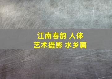 江南春韵 人体艺术摄影 水乡篇